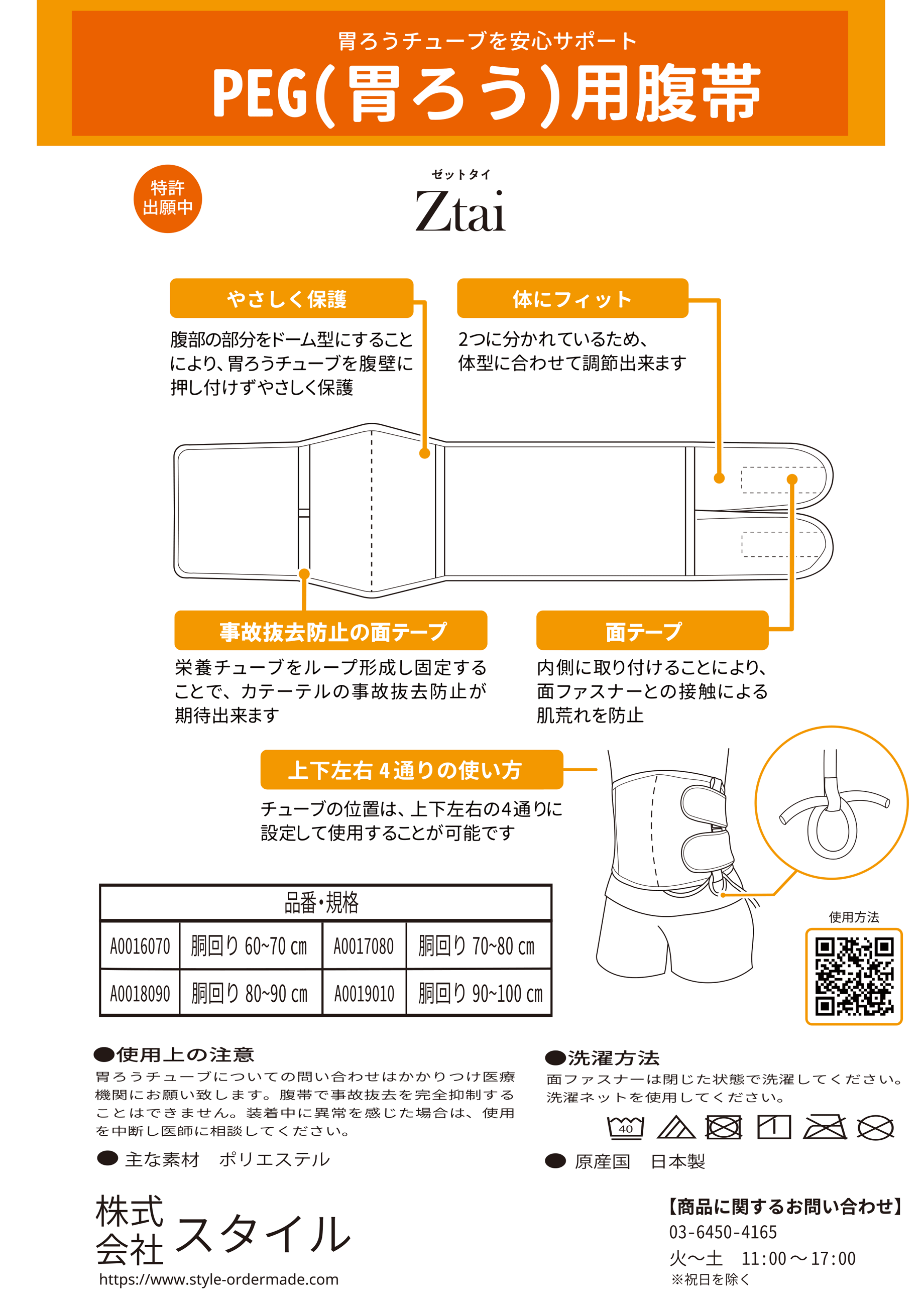 胃ろう用腹帯「Ztai(ゼットタイ)」の特徴。腹部の部分をドーム型にすることにより、胃ろうチューブを腹壁に押し付けずやさしく保護。体にフィット：2つに分かれているため、体型に合わせて調節出来ます。事故抜去防止の面テープ：栄養チューブをループ形成し固定することで、カテーテルの事故抜去防止が期待出来ます。面テープ：内側に取り付けることにより、面ファスナーとの接触による肌荒れを防止。上下左右 4通りの使い方：チューブの位置は、上下左右の4通りに設定して使用することが可能です。